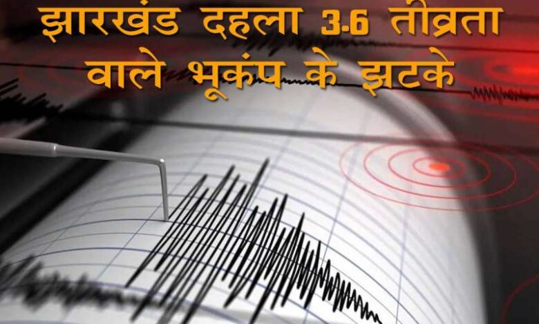 झारखंड के कई हिस्सों में 3.6 तीव्रता का भूकंप महसूस किया गया, किसी नुकसान की खबर नहीं